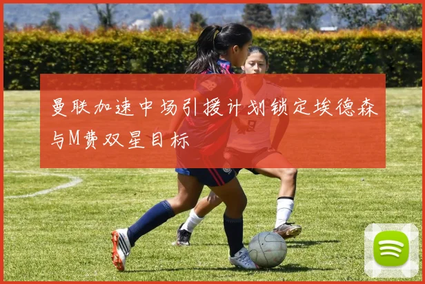 曼联加速中场引援计划锁定埃德森与M费双星目标