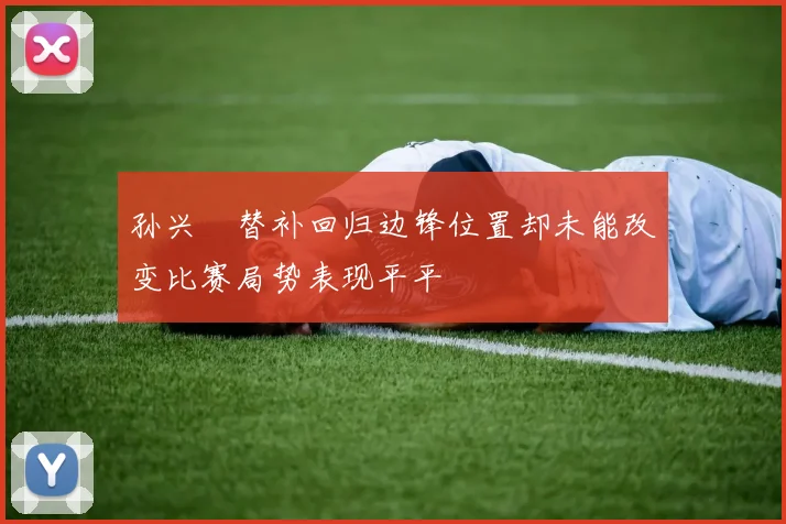 孙兴慜替补回归边锋位置却未能改变比赛局势表现平平