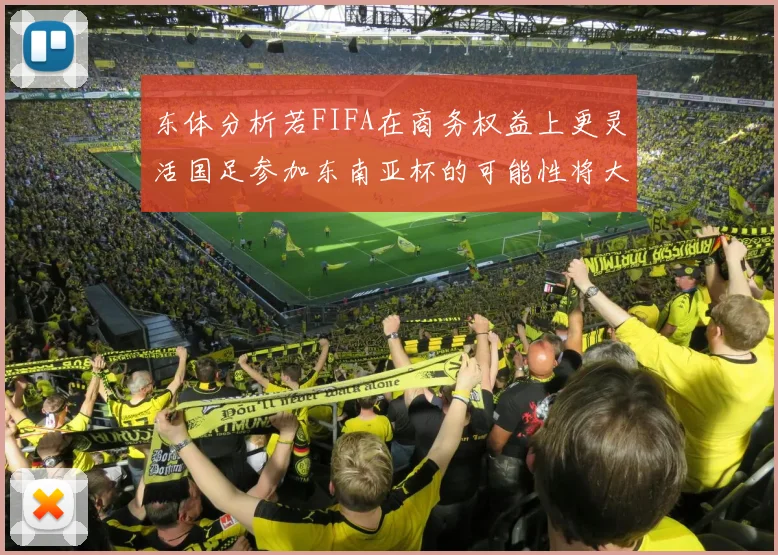 东体分析若FIFA在商务权益上更灵活国足参加东南亚杯的可能性将大增
