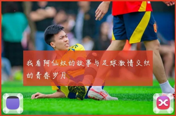我看阿仙奴的故事与足球激情交织的青春岁月