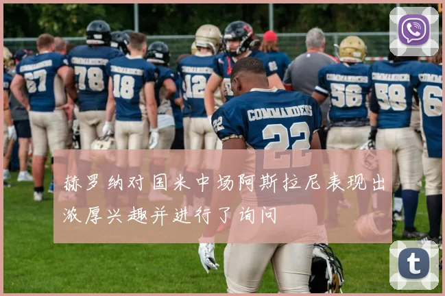 赫罗纳对国米中场阿斯拉尼表现出浓厚兴趣并进行了询问