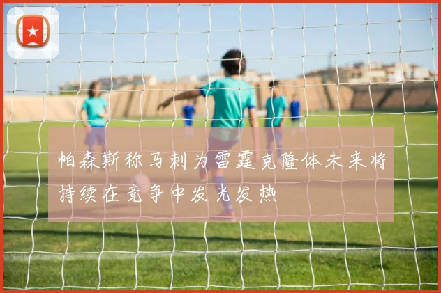 帕森斯称马刺为雷霆克隆体未来将持续在竞争中发光发热
