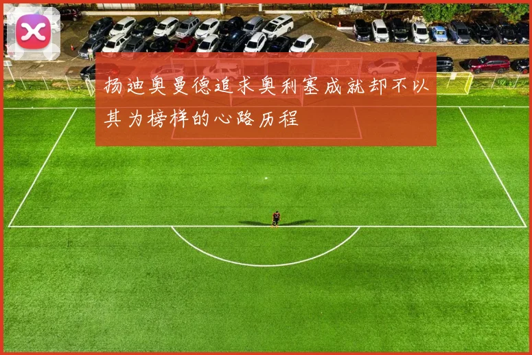 扬迪奥曼德追求奥利塞成就却不以其为榜样的心路历程