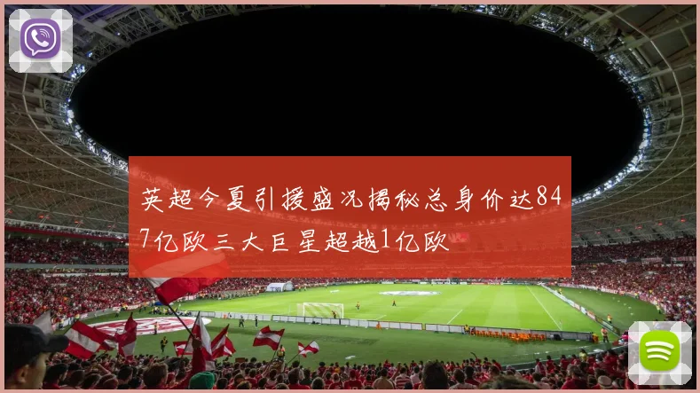 英超今夏引援盛况揭秘总身价达847亿欧三大巨星超越1亿欧